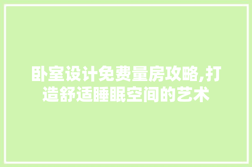卧室设计免费量房攻略,打造舒适睡眠空间的艺术 建筑设计 卧室设计免费量房攻略,打造舒适睡眠空间的艺术 建筑设计