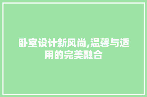 卧室设计新风尚,温馨与适用的完美融合 地面装修 卧室设计新风尚,温馨与适用的完美融合 地面装修