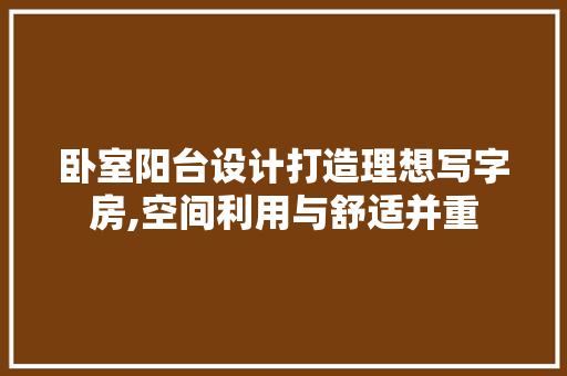 卧室阳台设计打造理想写字房,空间利用与舒适并重