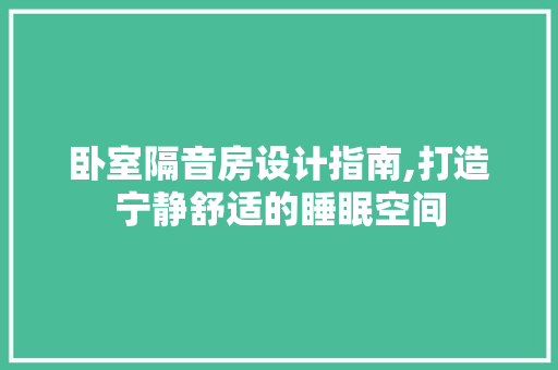 卧室隔音房设计指南,打造宁静舒适的睡眠空间