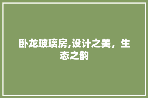 卧龙玻璃房,设计之美，生态之韵 建筑设计