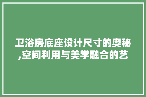卫浴房底座设计尺寸的奥秘,空间利用与美学融合的艺术
