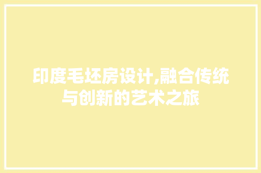 印度毛坯房设计,融合传统与创新的艺术之旅
