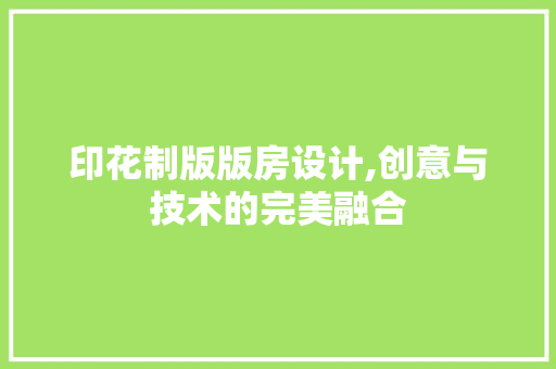 印花制版版房设计,创意与技术的完美融合