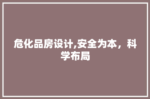 危化品房设计,安全为本，科学布局