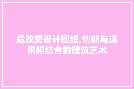 危改房设计图纸,创新与适用相结合的建筑艺术 建筑设计