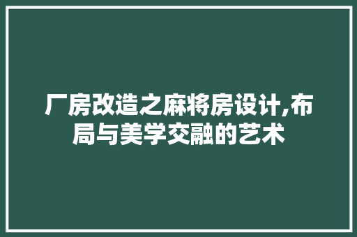 厂房改造之麻将房设计,布局与美学交融的艺术