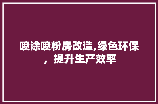 喷涂喷粉房改造,绿色环保，提升生产效率