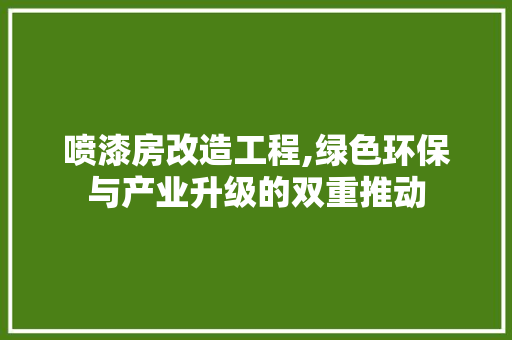 喷漆房改造工程,绿色环保与产业升级的双重推动 墙面装饰