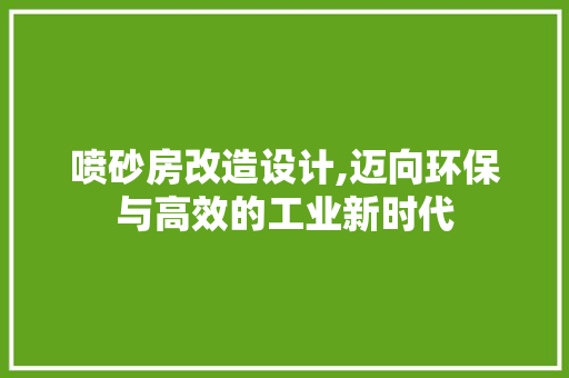 喷砂房改造设计,迈向环保与高效的工业新时代