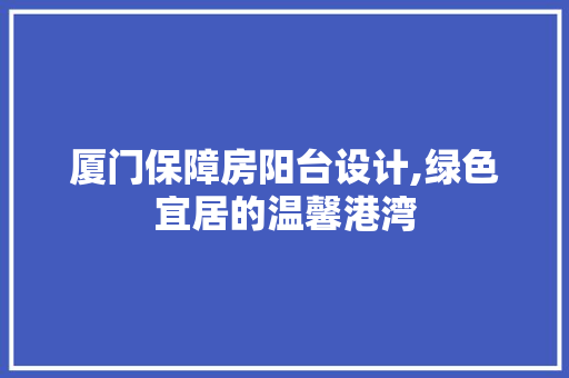 厦门保障房阳台设计,绿色宜居的温馨港湾