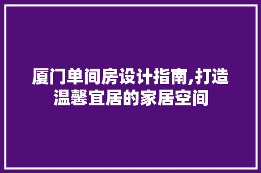 厦门单间房设计指南,打造温馨宜居的家居空间