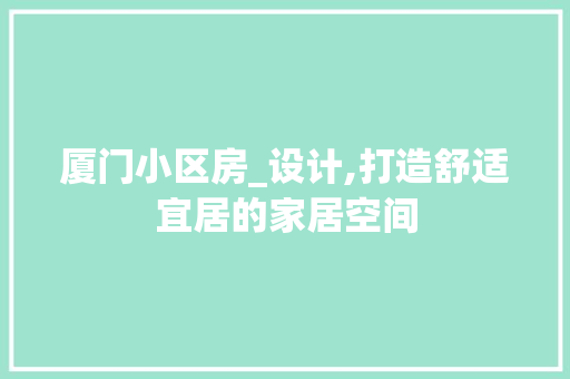 厦门小区房_设计,打造舒适宜居的家居空间