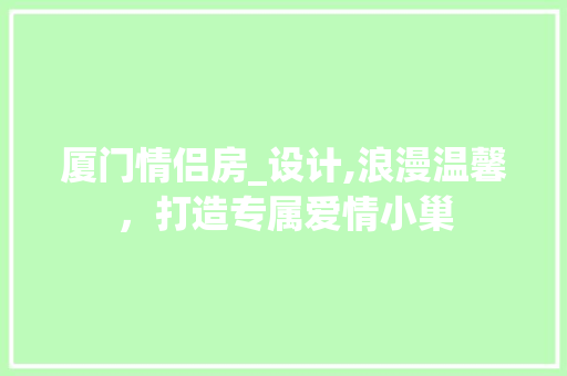 厦门情侣房_设计,浪漫温馨，打造专属爱情小巢