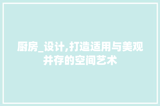 厨房_设计,打造适用与美观并存的空间艺术 景观设计