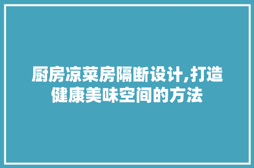 厨房凉菜房隔断设计,打造健康美味空间的方法