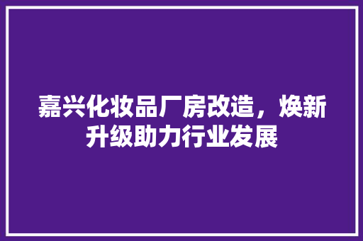 嘉兴化妆品厂房改造，焕新升级助力行业发展