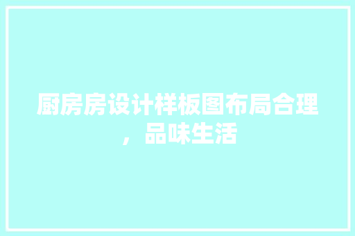 厨房房设计样板图布局合理，品味生活