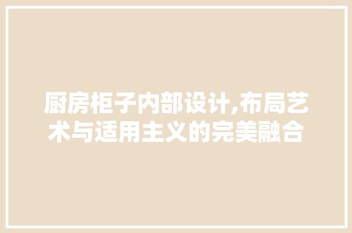 厨房柜子内部设计,布局艺术与适用主义的完美融合 隔断设计