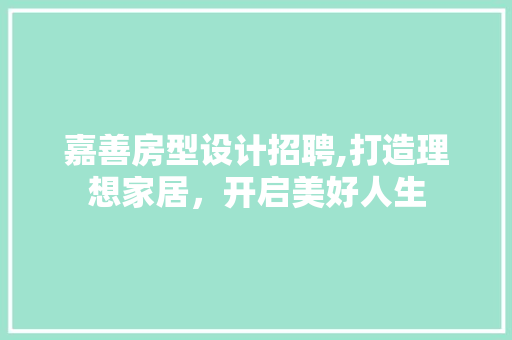嘉善房型设计招聘,打造理想家居，开启美好人生