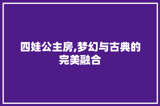 四娃公主房,梦幻与古典的完美融合