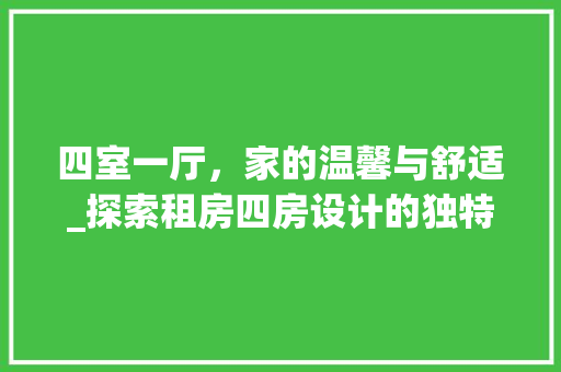 四室一厅，家的温馨与舒适_探索租房四房设计的独特魅力