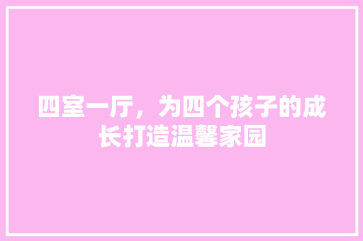 四室一厅，为四个孩子的成长打造温馨家园
