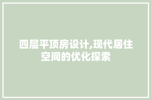 四层平顶房设计,现代居住空间的优化探索