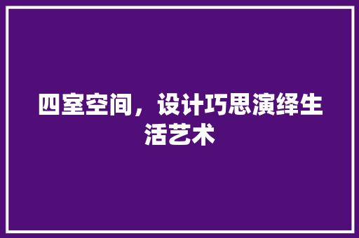 四室空间，设计巧思演绎生活艺术
