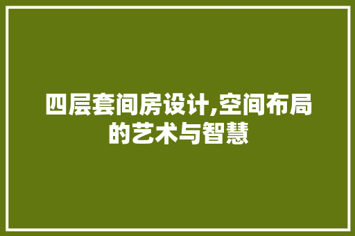 四层套间房设计,空间布局的艺术与智慧 建筑设计