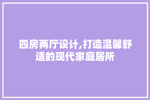 四房两厅设计,打造温馨舒适的现代家庭居所 装修攻略