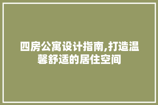 四房公寓设计指南,打造温馨舒适的居住空间