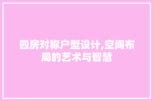 四房对称户型设计,空间布局的艺术与智慧