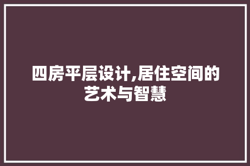 四房平层设计,居住空间的艺术与智慧