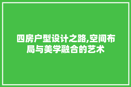 四房户型设计之路,空间布局与美学融合的艺术