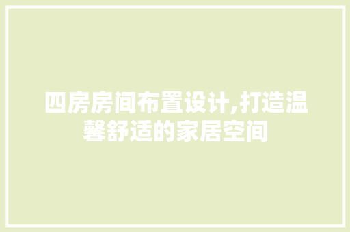 四房房间布置设计,打造温馨舒适的家居空间 装修攻略