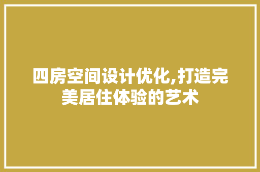 四房空间设计优化,打造完美居住体验的艺术