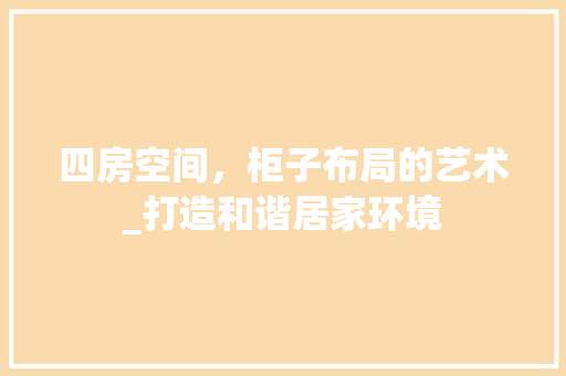 四房空间，柜子布局的艺术_打造和谐居家环境 地面装修