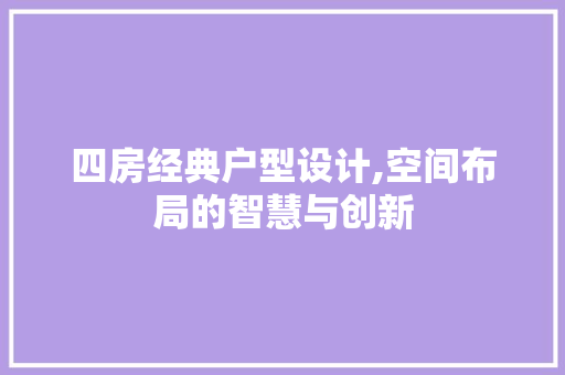 四房经典户型设计,空间布局的智慧与创新