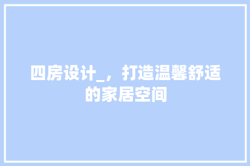 四房设计_，打造温馨舒适的家居空间