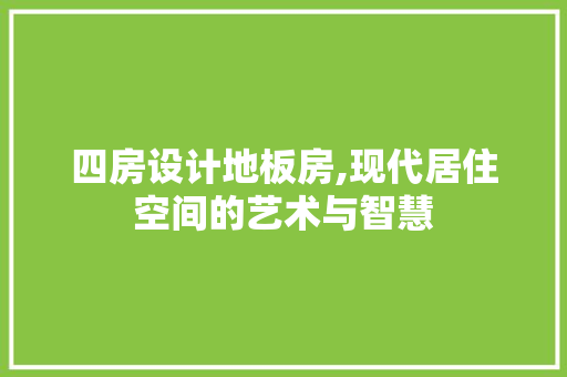四房设计地板房,现代居住空间的艺术与智慧
