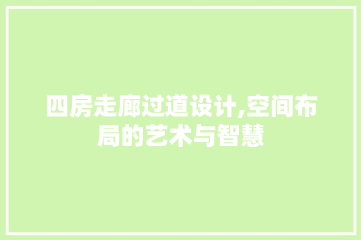 四房走廊过道设计,空间布局的艺术与智慧