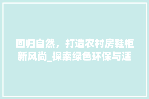 回归自然，打造农村房鞋柜新风尚_探索绿色环保与适用美学完美融合之路 隔断设计