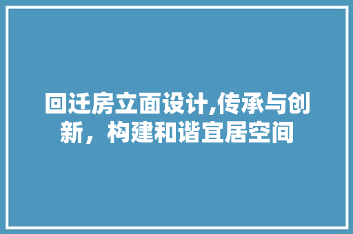 回迁房立面设计,传承与创新，构建和谐宜居空间