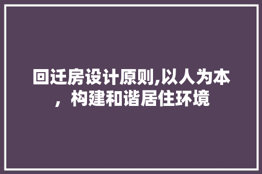 回迁房设计原则,以人为本，构建和谐居住环境