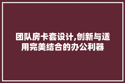 团队房卡套设计,创新与适用完美结合的办公利器 墙面装饰
