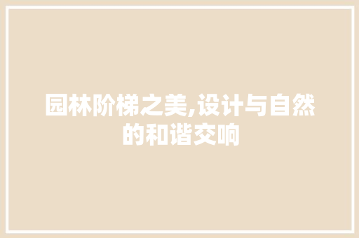 园林阶梯之美,设计与自然的和谐交响