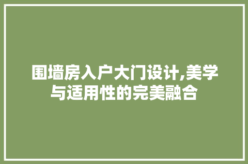 围墙房入户大门设计,美学与适用性的完美融合