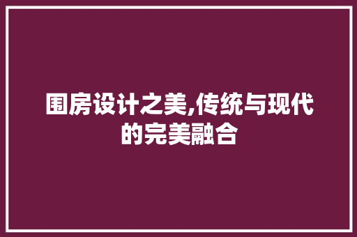 围房设计之美,传统与现代的完美融合 门窗装修