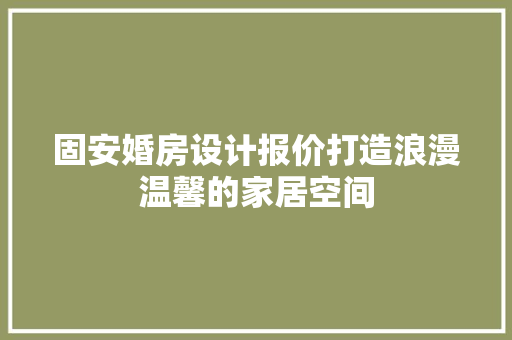 固安婚房设计报价打造浪漫温馨的家居空间